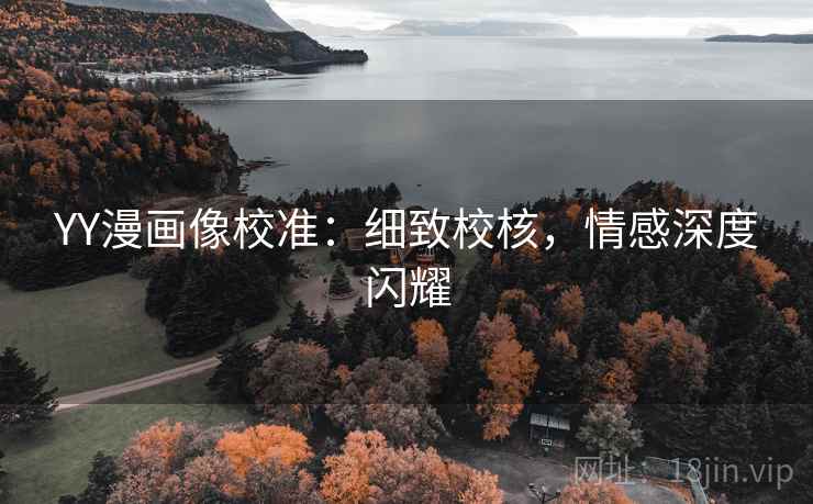 YY漫画像校准：细致校核，情感深度闪耀