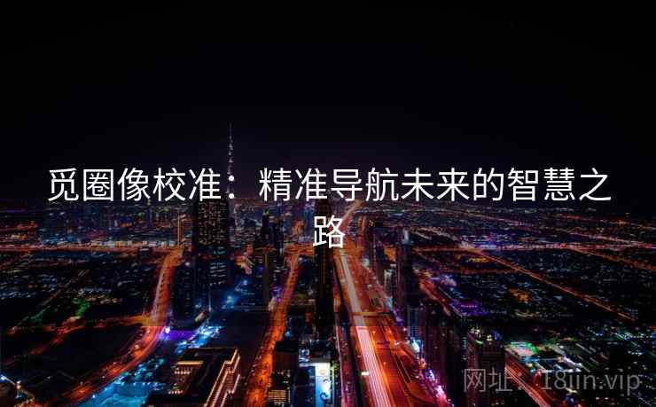 觅圈像校准：精准导航未来的智慧之路