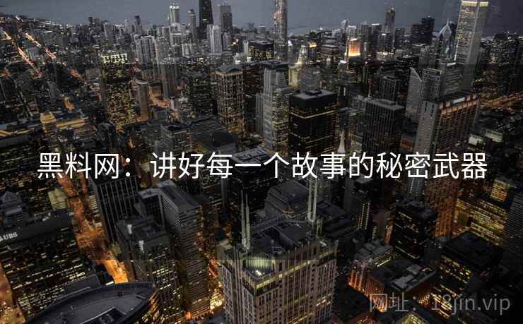 黑料网：讲好每一个故事的秘密武器