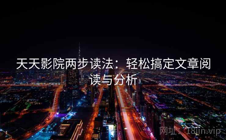 天天影院两步读法：轻松搞定文章阅读与分析