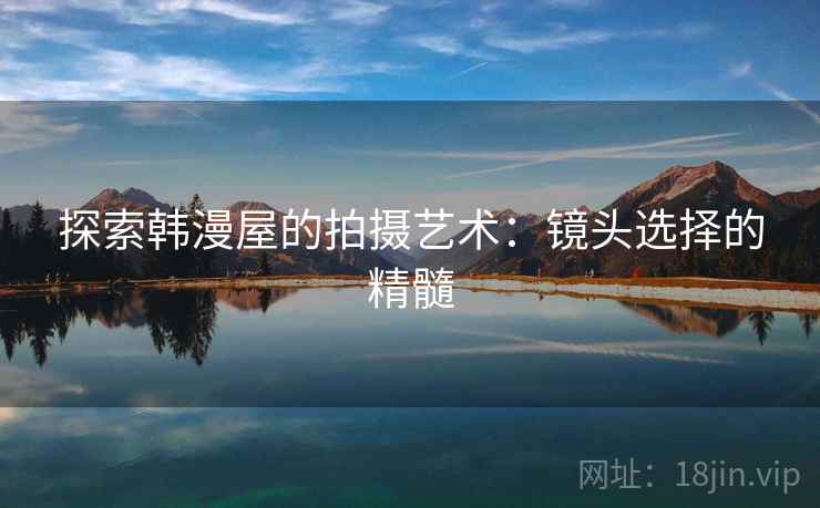 探索韩漫屋的拍摄艺术：镜头选择的精髓