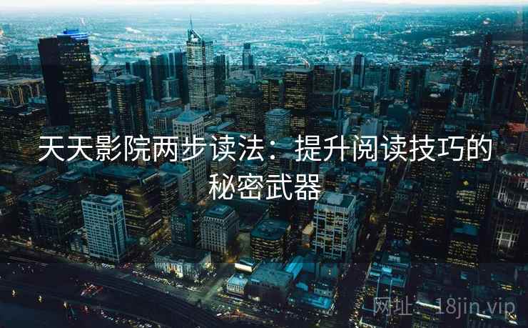天天影院两步读法：提升阅读技巧的秘密武器