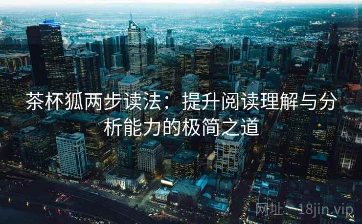 茶杯狐两步读法：提升阅读理解与分析能力的极简之道