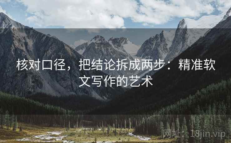 核对口径，把结论拆成两步：精准软文写作的艺术