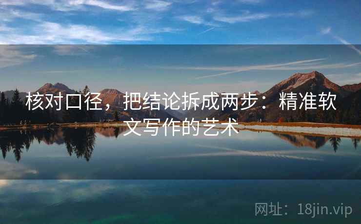 核对口径，把结论拆成两步：精准软文写作的艺术