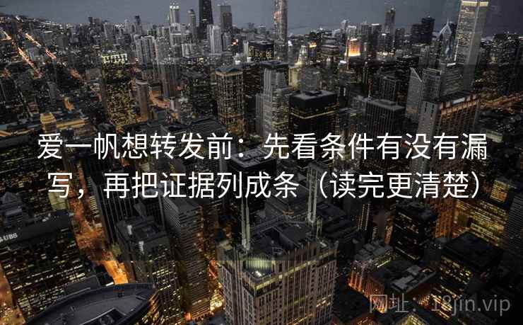 爱一帆想转发前：先看条件有没有漏写，再把证据列成条（读完更清楚）