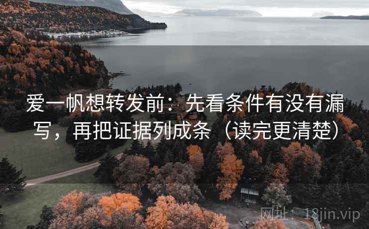爱一帆想转发前：先看条件有没有漏写，再把证据列成条（读完更清楚）