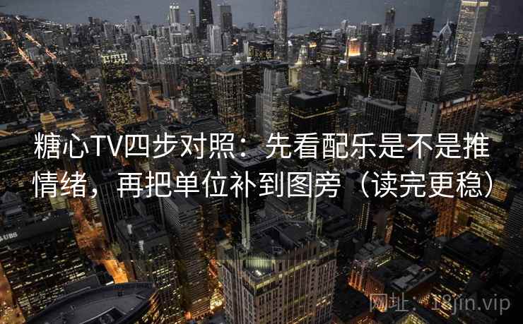糖心TV四步对照：先看配乐是不是推情绪，再把单位补到图旁（读完更稳）