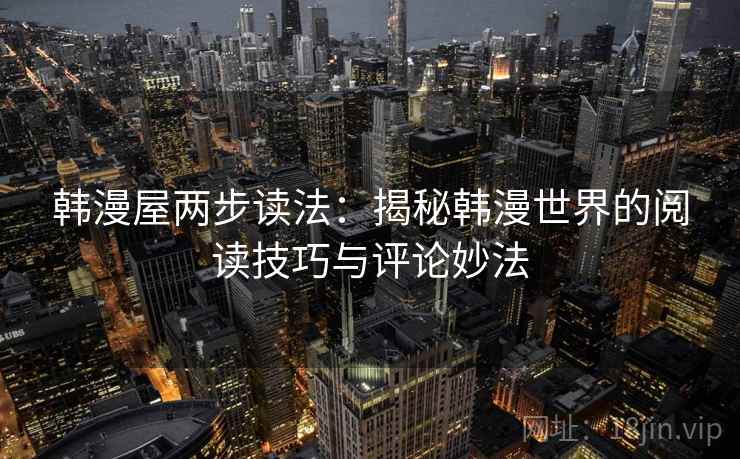 韩漫屋两步读法：揭秘韩漫世界的阅读技巧与评论妙法