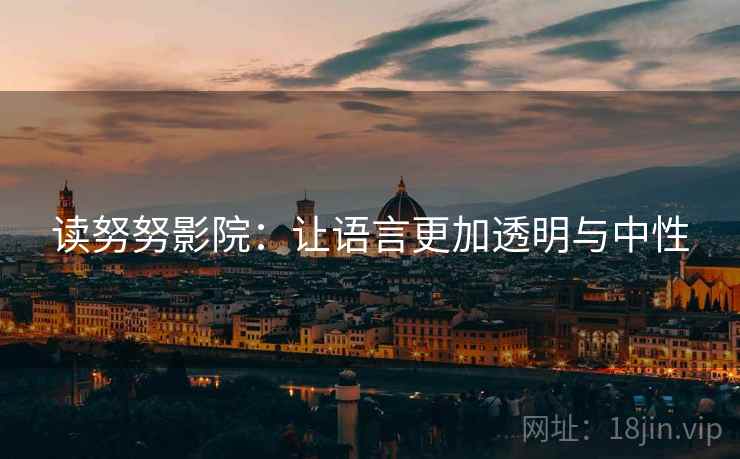 读努努影院：让语言更加透明与中性