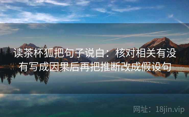 读茶杯狐把句子说白：核对相关有没有写成因果后再把推断改成假设句