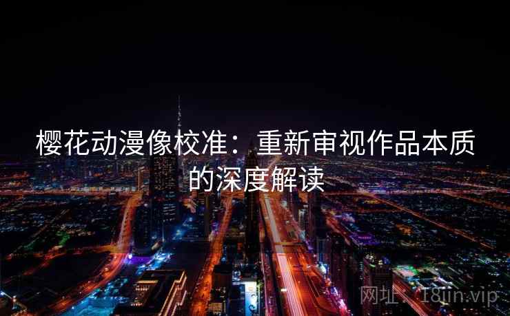 樱花动漫像校准：重新审视作品本质的深度解读