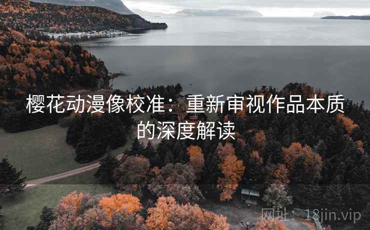 樱花动漫像校准：重新审视作品本质的深度解读