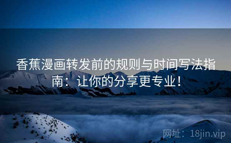 香蕉漫画转发前的规则与时间写法指南：让你的分享更专业！