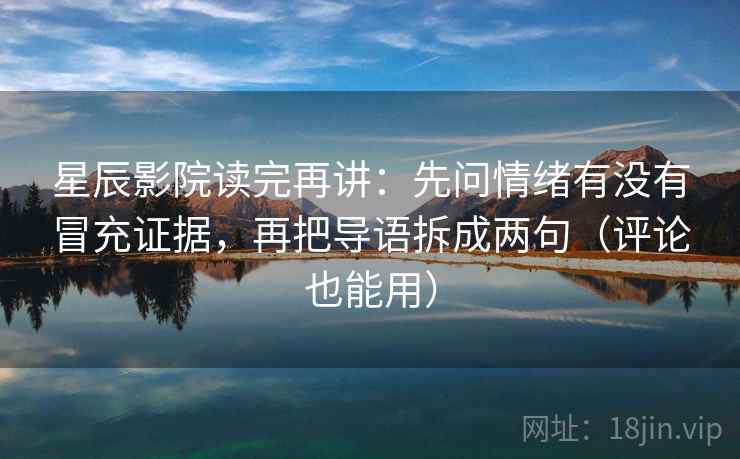 星辰影院读完再讲：先问情绪有没有冒充证据，再把导语拆成两句（评论也能用）