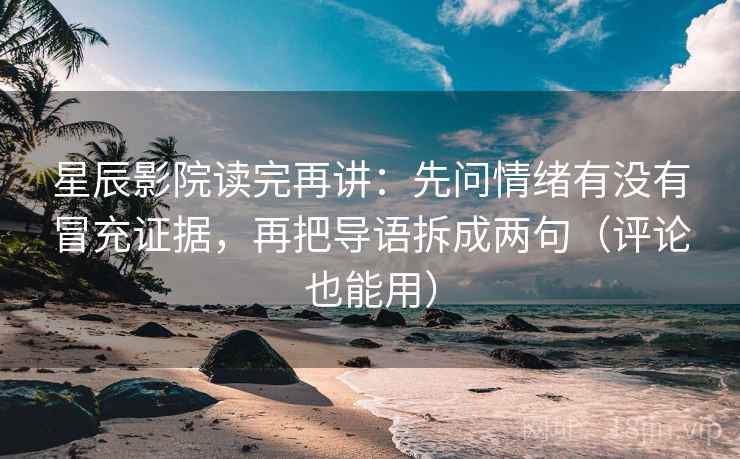 星辰影院读完再讲：先问情绪有没有冒充证据，再把导语拆成两句（评论也能用）