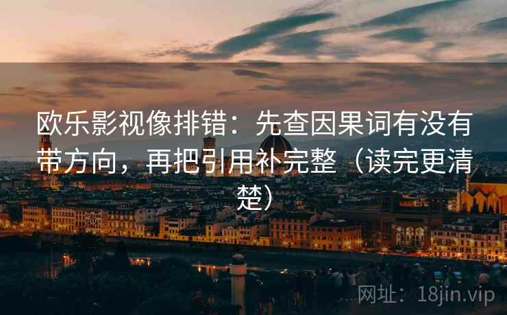 欧乐影视像排错：先查因果词有没有带方向，再把引用补完整（读完更清楚）