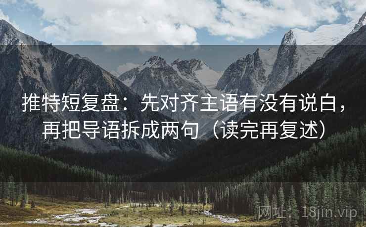 推特短复盘：先对齐主语有没有说白，再把导语拆成两句（读完再复述）