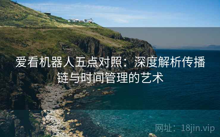 爱看机器人五点对照：深度解析传播链与时间管理的艺术