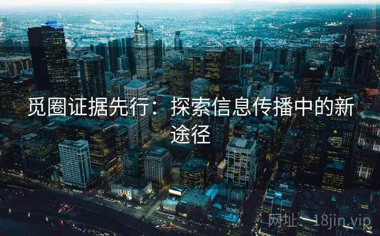 觅圈证据先行：探索信息传播中的新途径