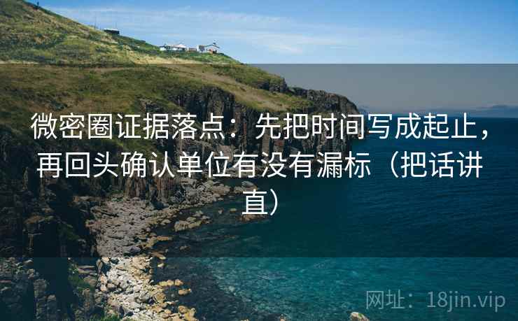 微密圈证据落点：先把时间写成起止，再回头确认单位有没有漏标（把话讲直）