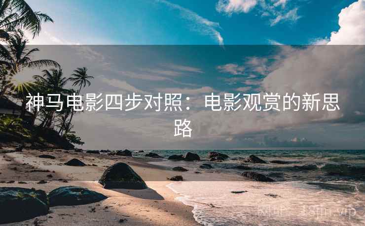 神马电影四步对照：电影观赏的新思路