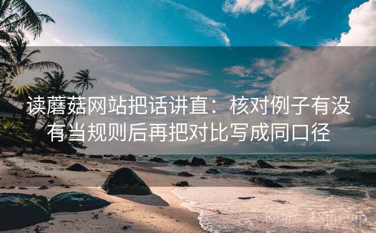 读蘑菇网站把话讲直：核对例子有没有当规则后再把对比写成同口径