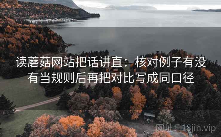 读蘑菇网站把话讲直：核对例子有没有当规则后再把对比写成同口径