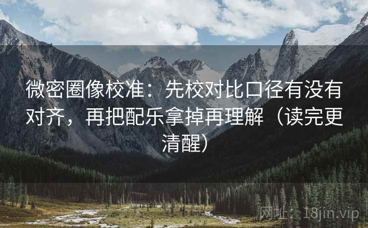 微密圈像校准：先校对比口径有没有对齐，再把配乐拿掉再理解（读完更清醒）