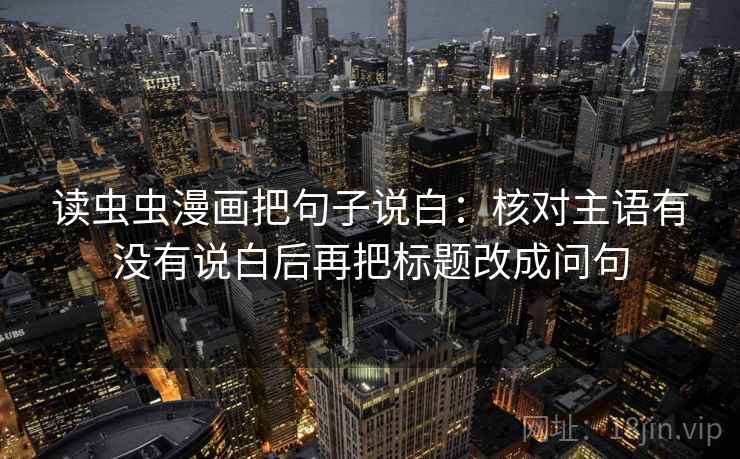 读虫虫漫画把句子说白：核对主语有没有说白后再把标题改成问句