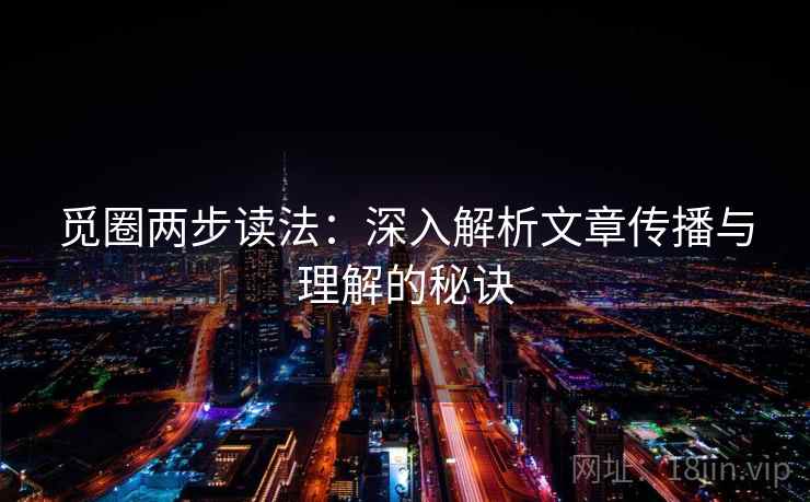 觅圈两步读法：深入解析文章传播与理解的秘诀