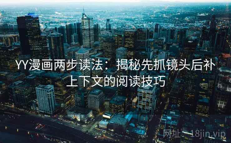 YY漫画两步读法：揭秘先抓镜头后补上下文的阅读技巧