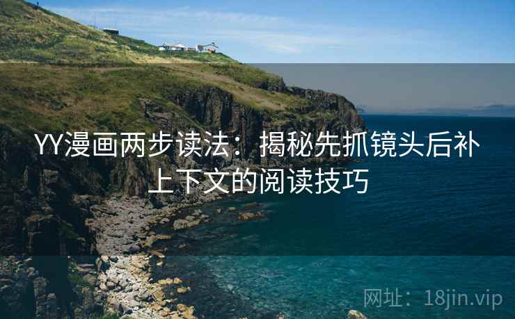 YY漫画两步读法：揭秘先抓镜头后补上下文的阅读技巧