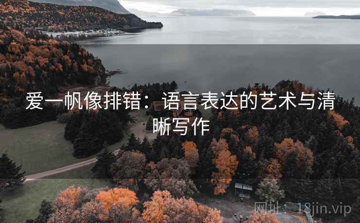 爱一帆像排错：语言表达的艺术与清晰写作