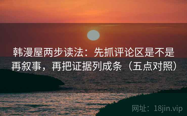 韩漫屋两步读法：先抓评论区是不是再叙事，再把证据列成条（五点对照）