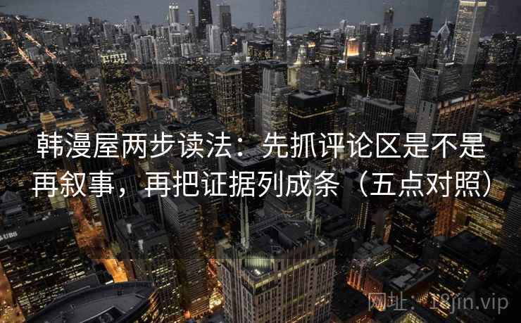 韩漫屋两步读法：先抓评论区是不是再叙事，再把证据列成条（五点对照）
