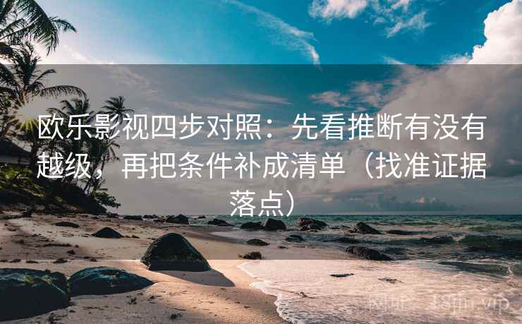 欧乐影视四步对照：先看推断有没有越级，再把条件补成清单（找准证据落点）