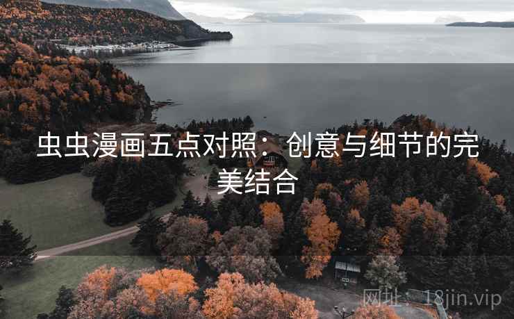 虫虫漫画五点对照：创意与细节的完美结合